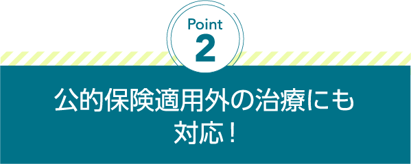 公的保険適用外の治療にも対応!