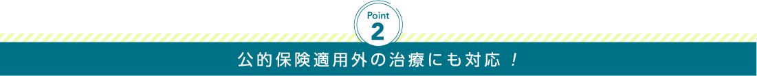 公的保険適用外の治療にも対応!